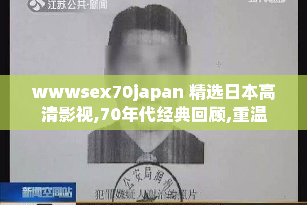 wwwsex70japan 精选日本高清影视,70年代经典回顾,重温