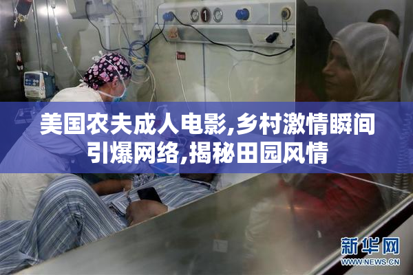 美国农夫成人电影,乡村激情瞬间引爆网络,揭秘田园风情