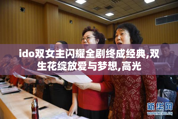 ido双女主闪耀全剧终成经典,双生花绽放爱与梦想,高光