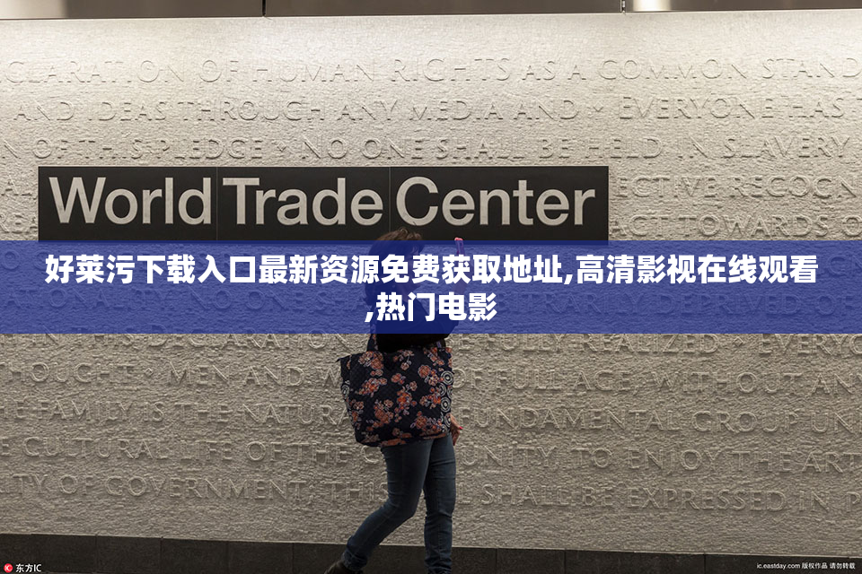 好莱污下载入口最新资源免费获取地址,高清影视在线观看,热门电影