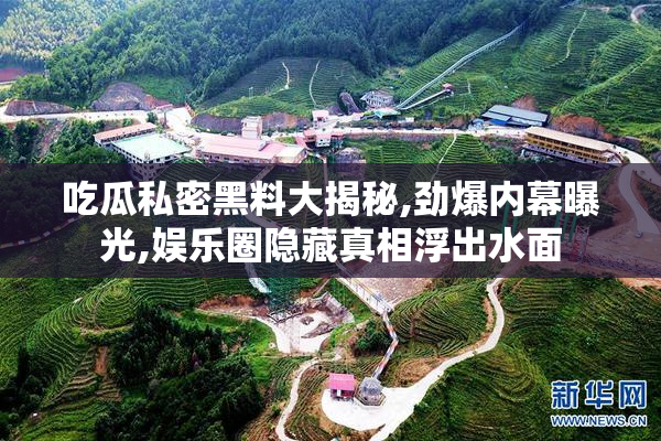吃瓜私密黑料大揭秘,劲爆内幕曝光,娱乐圈隐藏真相浮出水面