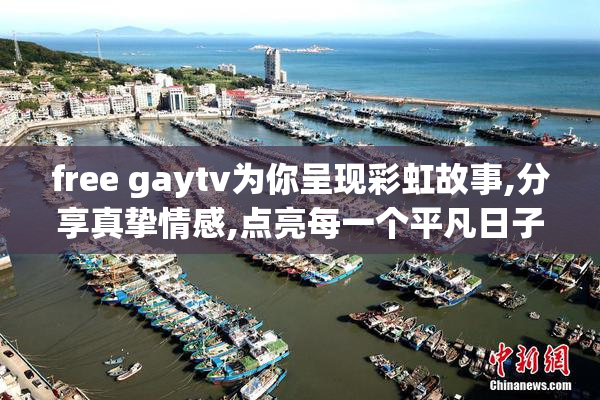 free gaytv为你呈现彩虹故事,分享真挚情感,点亮每一个平凡日子