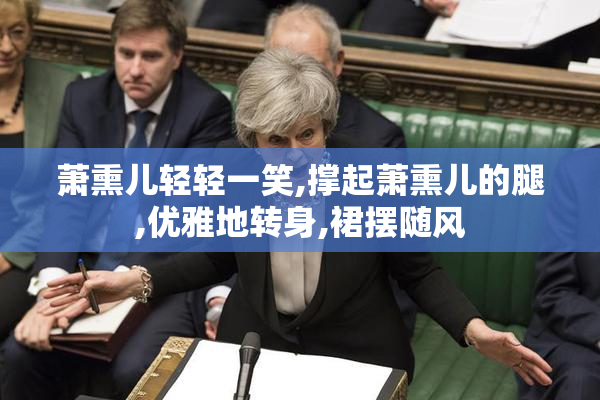 萧熏儿轻轻一笑,撑起萧熏儿的腿,优雅地转身,裙摆随风