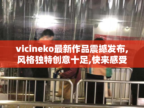 vicineko最新作品震撼发布,风格独特创意十足,快来感受