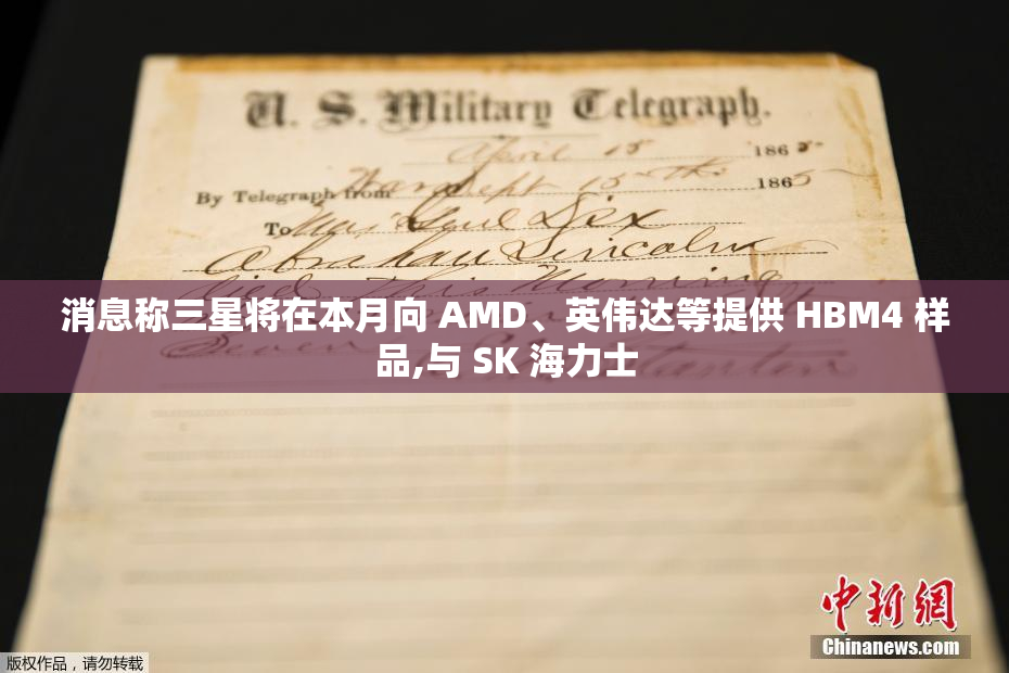 消息称三星将在本月向 AMD、英伟达等提供 HBM4 样品,与 SK 海力士