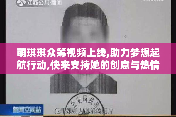 萌琪琪众筹视频上线,助力梦想起航行动,快来支持她的创意与热情