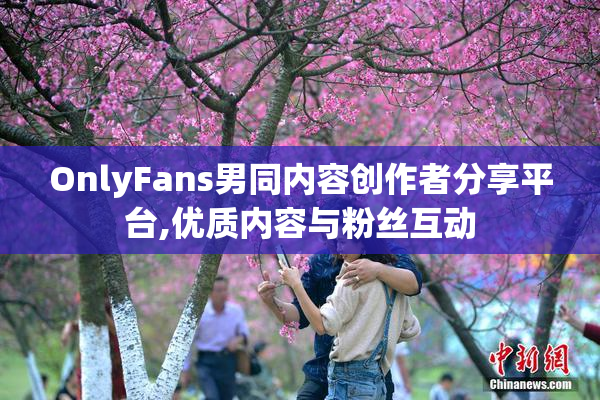 OnlyFans男同内容创作者分享平台,优质内容与粉丝互动