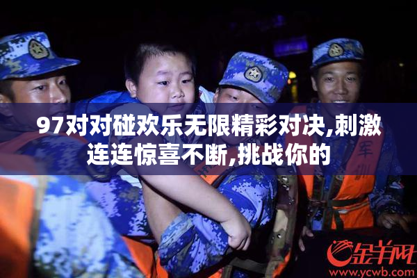 97对对碰欢乐无限精彩对决,刺激连连惊喜不断,挑战你的