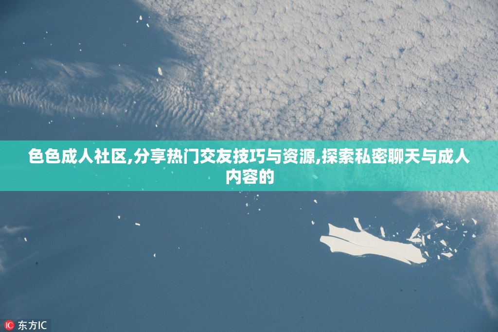 色色成人社区,分享热门交友技巧与资源,探索私密聊天与成人内容的