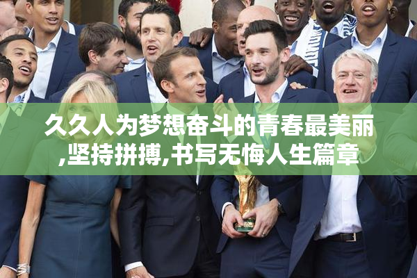 久久人为梦想奋斗的青春最美丽,坚持拼搏,书写无悔人生篇章