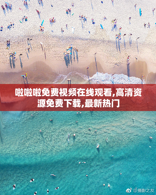 啦啦啦免费视频在线观看,高清资源免费下载,最新热门