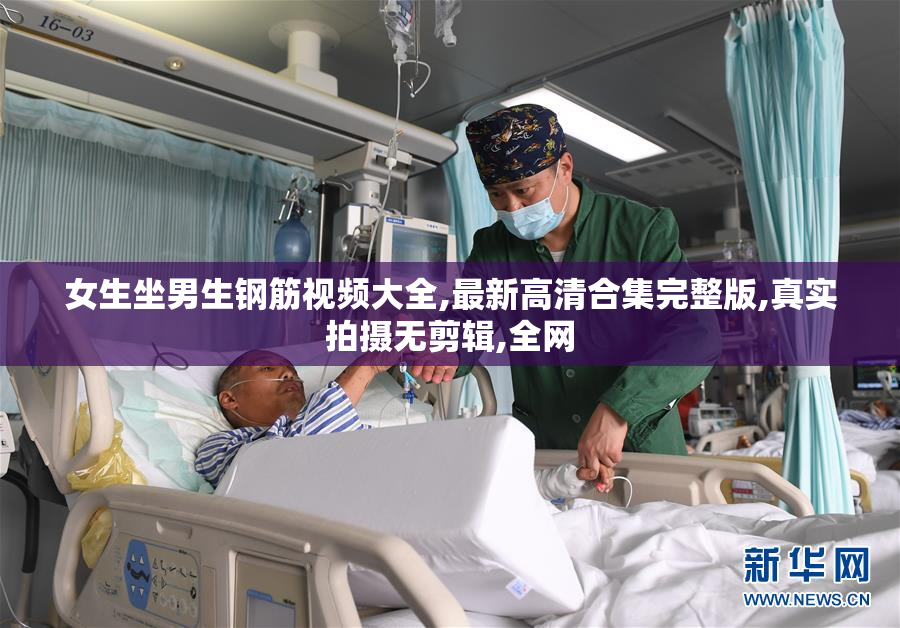 女生坐男生钢筋视频大全,最新高清合集完整版,真实拍摄无剪辑,全网