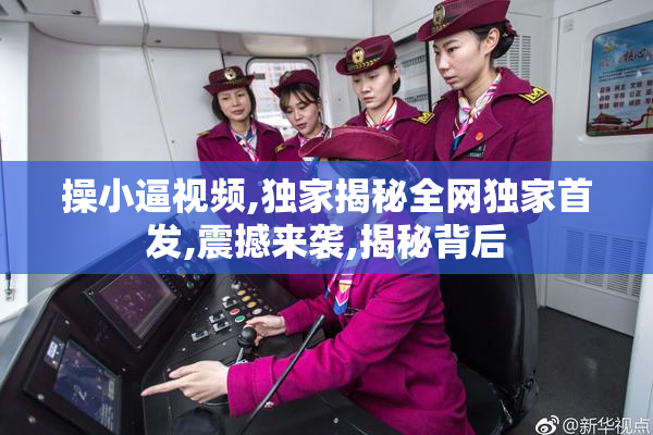 操小逼视频,独家揭秘全网独家首发,震撼来袭,揭秘背后