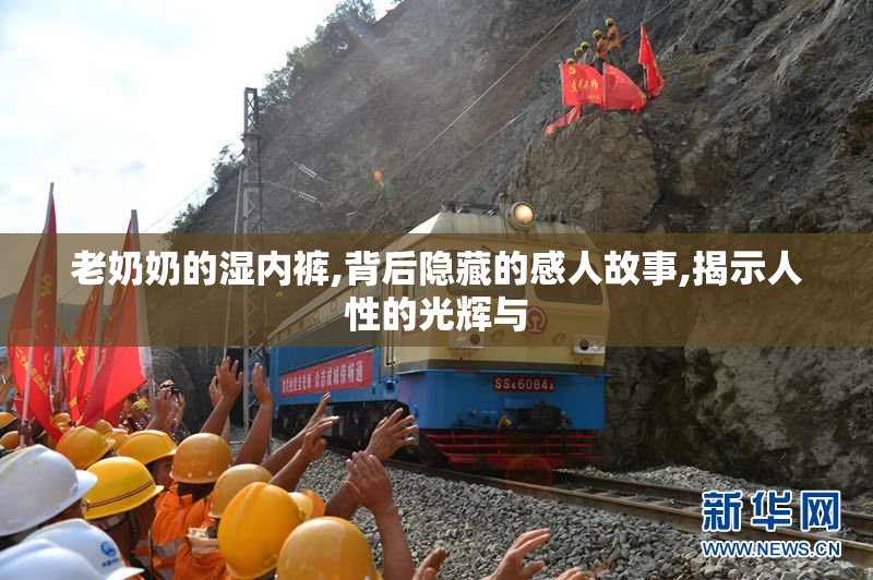 老奶奶的湿内裤,背后隐藏的感人故事,揭示人性的光辉与