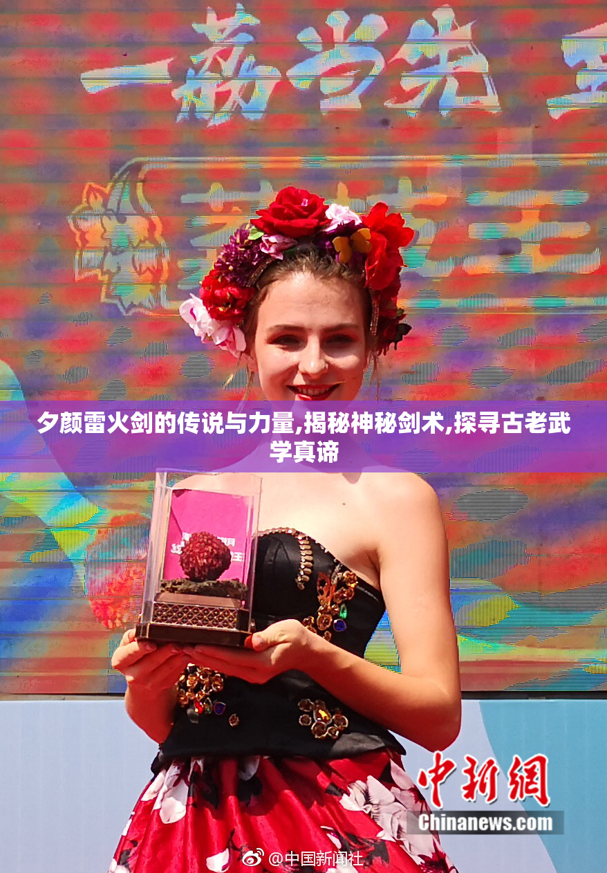 夕颜雷火剑的传说与力量,揭秘神秘剑术,探寻古老武学真谛