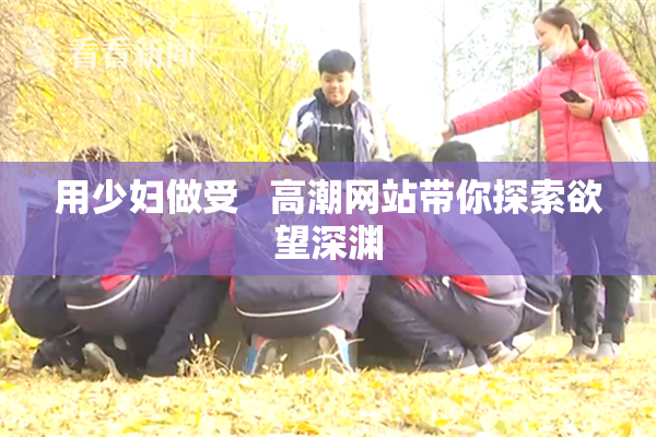 用少妇做受   高潮网站带你探索欲望深渊