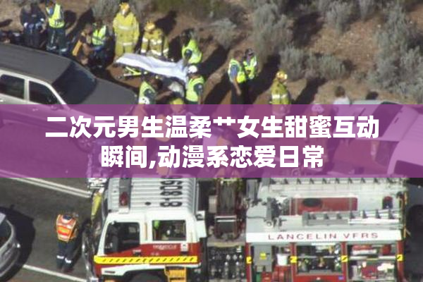 二次元男生温柔艹女生甜蜜互动瞬间,动漫系恋爱日常