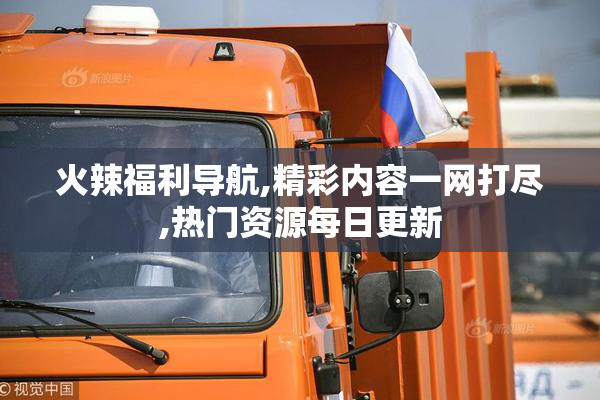 火辣福利导航,精彩内容一网打尽,热门资源每日更新