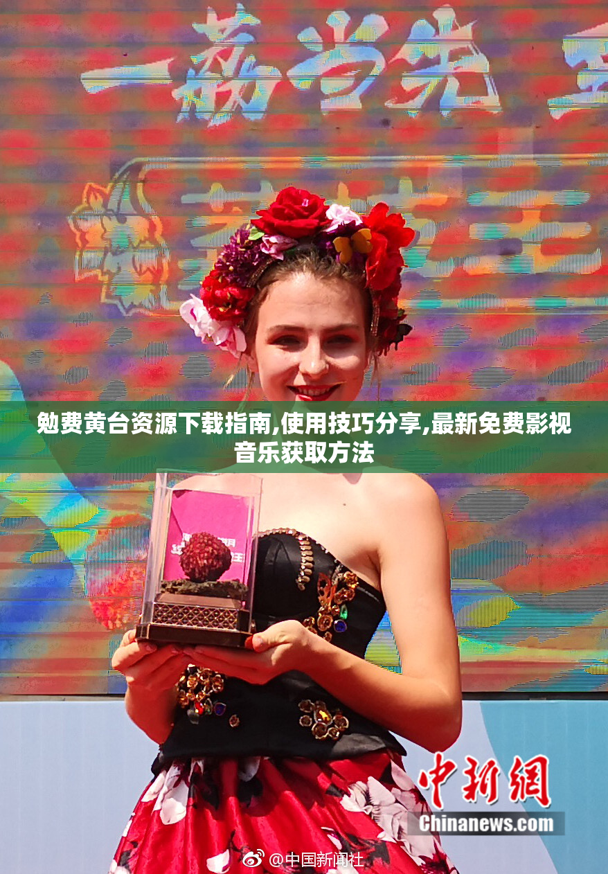 勉费黄台资源下载指南,使用技巧分享,最新免费影视音乐获取方法