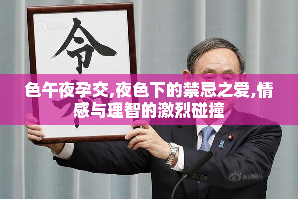 色午夜孕交,夜色下的禁忌之爱,情感与理智的激烈碰撞