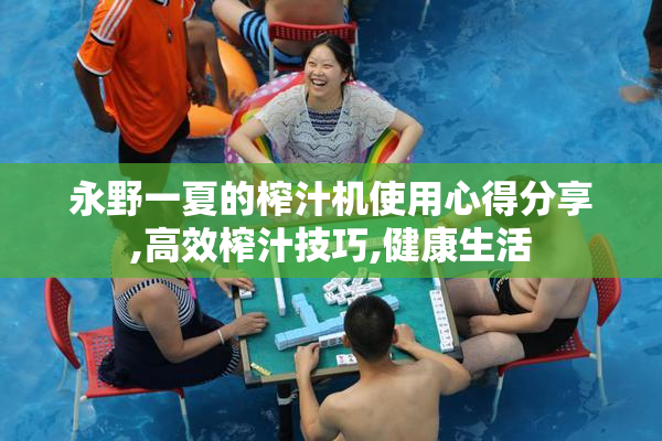 永野一夏的榨汁机使用心得分享,高效榨汁技巧,健康生活
