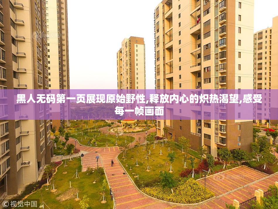黑人无码第一页展现原始野性,释放内心的炽热渴望,感受每一帧画面
