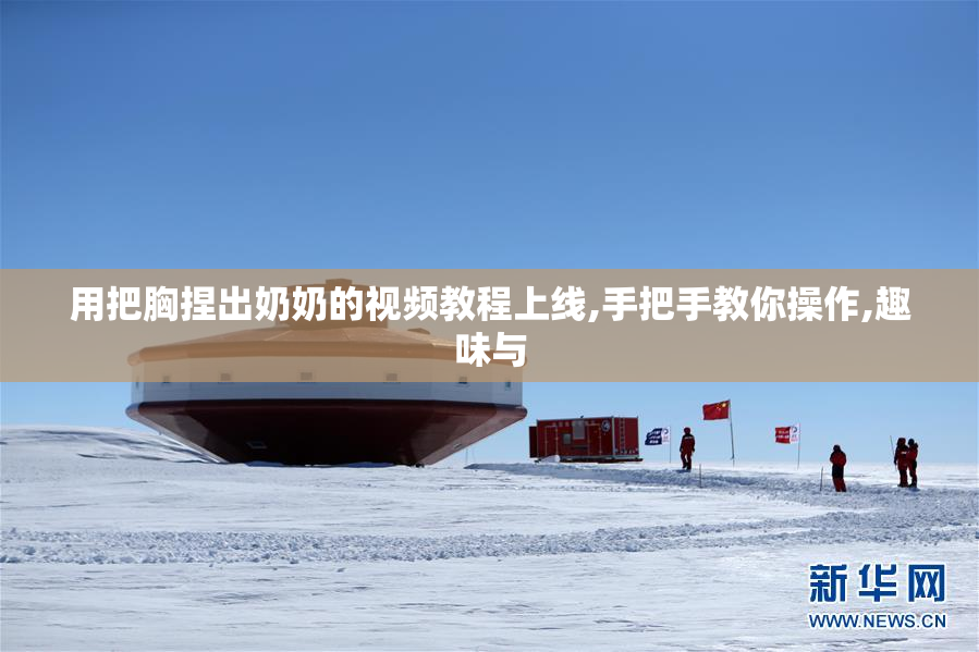 用把胸捏出奶奶的视频教程上线,手把手教你操作,趣味与