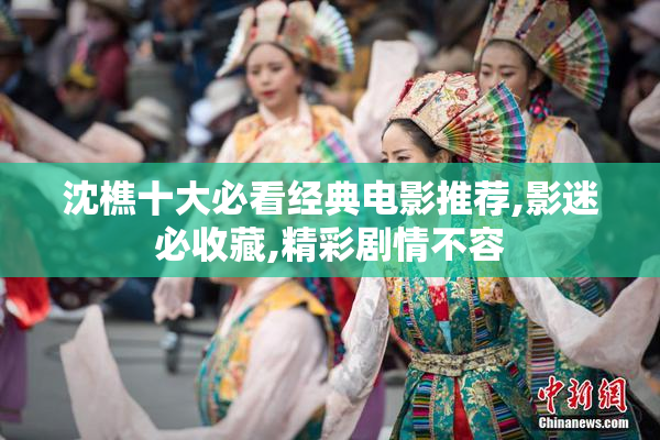 沈樵十大必看经典电影推荐,影迷必收藏,精彩剧情不容