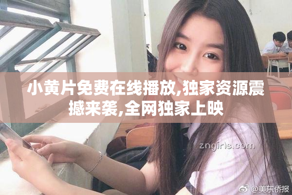 小黄片免费在线播放,独家资源震撼来袭,全网独家上映