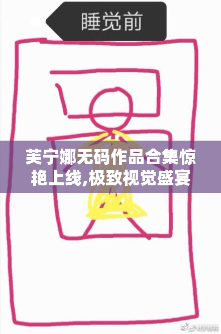 芙宁娜无码作品合集惊艳上线,极致视觉盛宴不容错过,带你探索全新