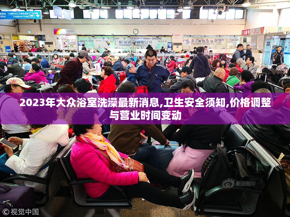 2023年大众浴室洗澡最新消息,卫生安全须知,价格调整与营业时间变动