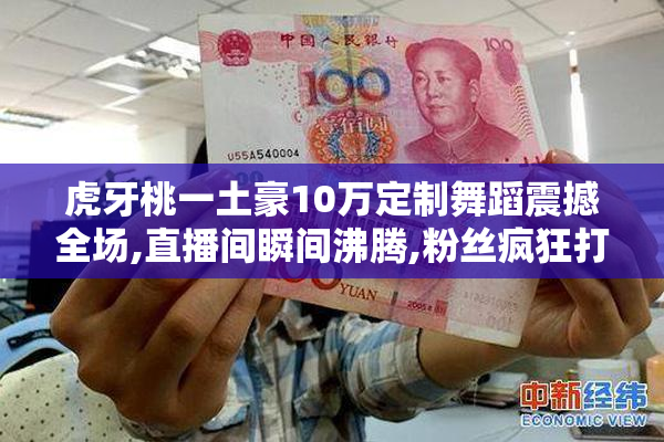 虎牙桃一土豪10万定制舞蹈震撼全场,直播间瞬间沸腾,粉丝疯狂打