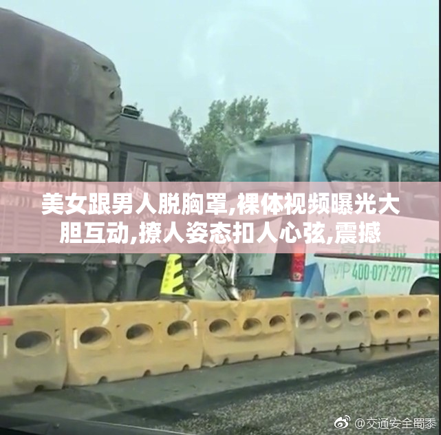 美女跟男人脱胸罩,裸体视频曝光大胆互动,撩人姿态扣人心弦,震撼