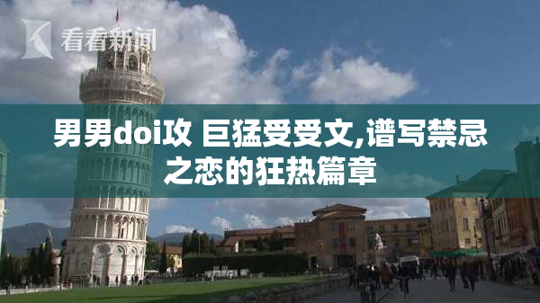 男男doi攻 巨猛受受文,谱写禁忌之恋的狂热篇章
