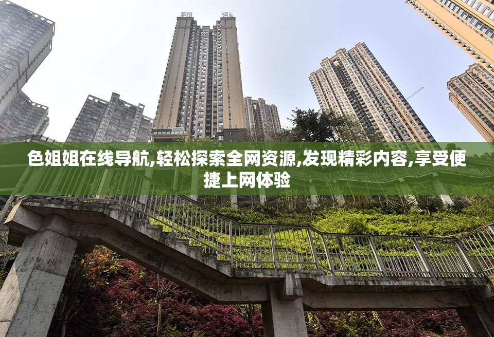 色姐姐在线导航,轻松探索全网资源,发现精彩内容,享受便捷上网体验