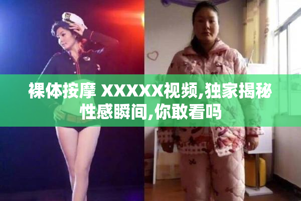 裸体按摩 XXXXX视频,独家揭秘性感瞬间,你敢看吗
