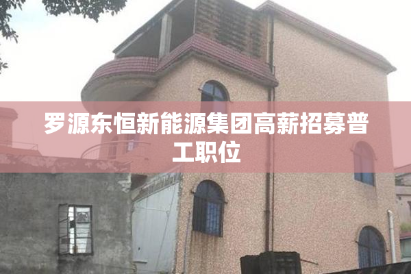 罗源东恒新能源集团高薪招募普工职位