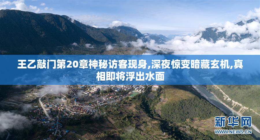 王乙敲门第20章神秘访客现身,深夜惊变暗藏玄机,真相即将浮出水面