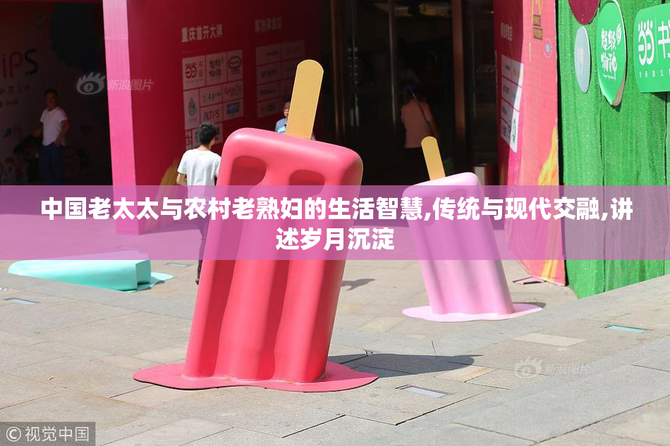 中国老太太与农村老熟妇的生活智慧,传统与现代交融,讲述岁月沉淀