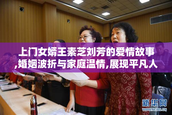 上门女婿王素芝刘芳的爱情故事,婚姻波折与家庭温情,展现平凡人生