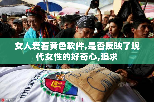 女人爱看黄色软件,是否反映了现代女性的好奇心,追求