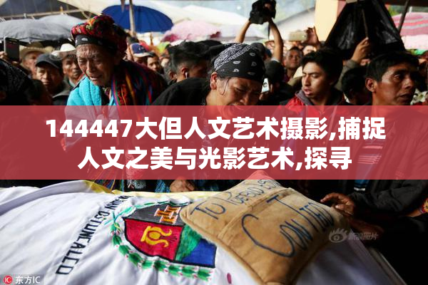 144447大但人文艺术摄影,捕捉人文之美与光影艺术,探寻