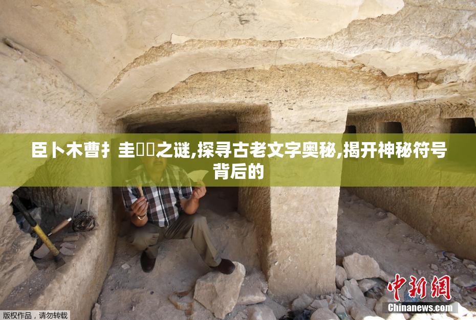 臣卜木曹扌圭⻌畐之谜,探寻古老文字奥秘,揭开神秘符号背后的