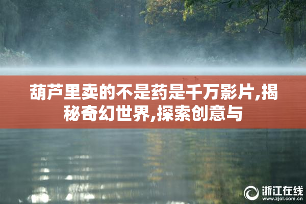 葫芦里卖的不是药是千万影片,揭秘奇幻世界,探索创意与
