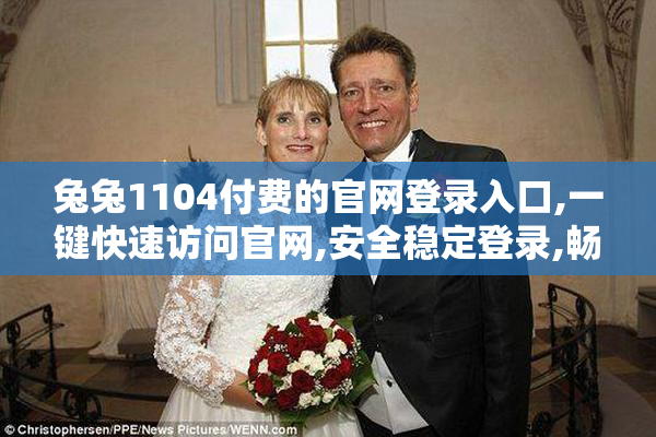 兔兔1104付费的官网登录入口,一键快速访问官网,安全稳定登录,畅享