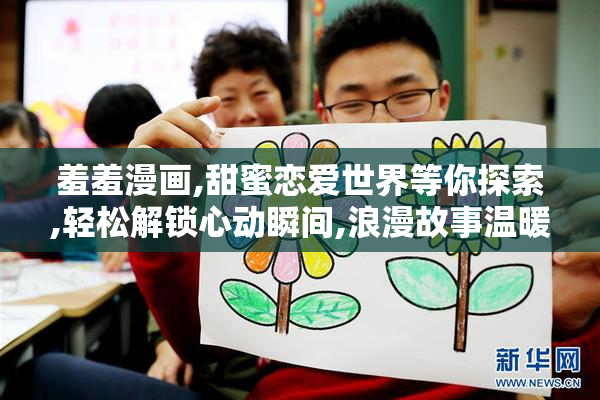 羞羞漫画,甜蜜恋爱世界等你探索,轻松解锁心动瞬间,浪漫故事温暖