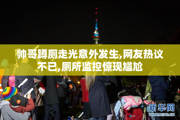 帅哥蹲厕走光意外发生,网友热议不已,厕所监控惊现尴尬