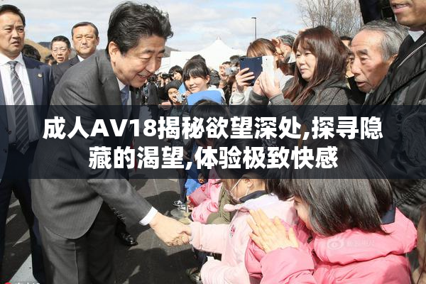 成人AV18揭秘欲望深处,探寻隐藏的渴望,体验极致快感