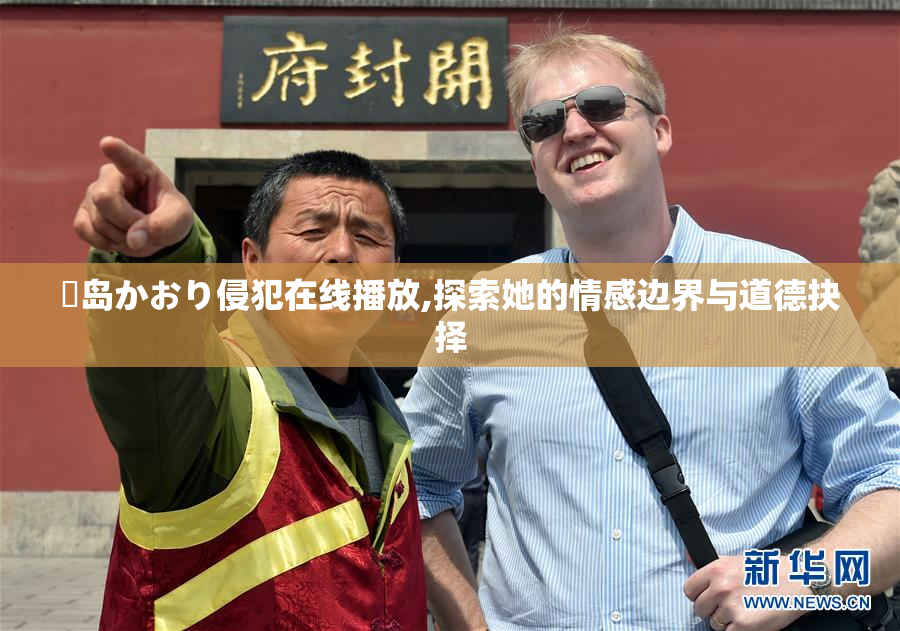 冴岛かおり侵犯在线播放,探索她的情感边界与道德抉择