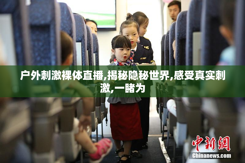 户外刺激裸体直播,揭秘隐秘世界,感受真实刺激,一睹为